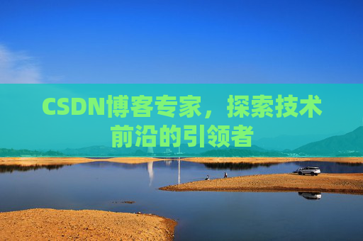 CSDN博客专家,探索技术前沿的引领者